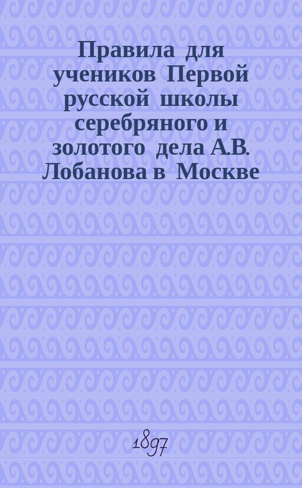 Правила для учеников Первой русской школы серебряного и золотого дела А.В. Лобанова в Москве