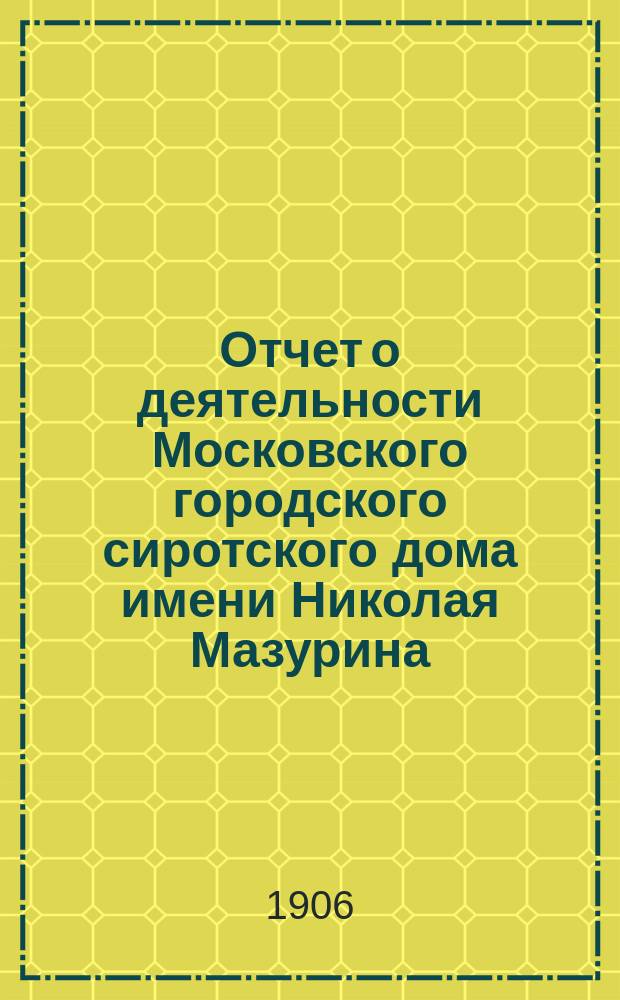 Отчет о деятельности Московского городского сиротского дома имени Николая Мазурина... за 1905 год
