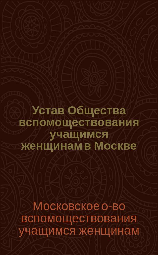Устав Общества вспомоществования учащимся женщинам в Москве : Утв. 8 февр. 1897 г.