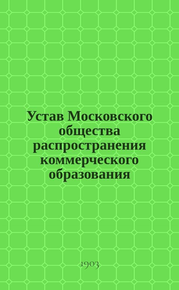 Устав Московского общества распространения коммерческого образования : Утв. 11 сент. 1897 г.