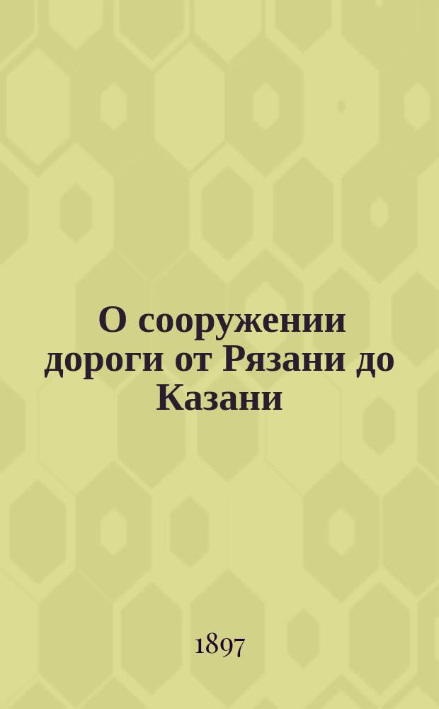[О сооружении дороги от Рязани до Казани]