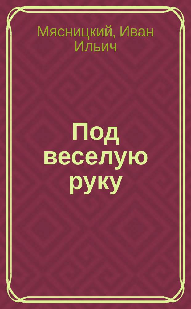 Под веселую руку : Юморист. сценки