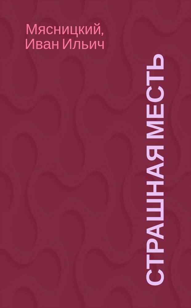 Страшная месть : Фарс в 4 д. И.И. Мясницкого : (Передел. из фарса В. Бюллера и О. Фогеса "Engelmanns rache")