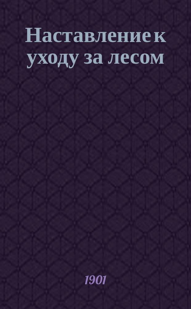Наставление к уходу за лесом : Руководство для чинов казен. лес. ведомства