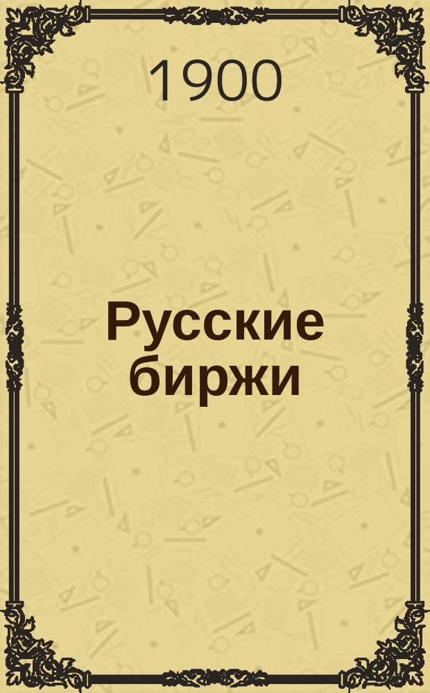 Русские биржи : Вып. [1]-4. Вып. 4 : Свод торговых обычаев и правил русских бирж