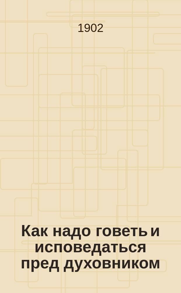 Как надо говеть и исповедаться пред духовником : (Брат. совет православ. христианину)