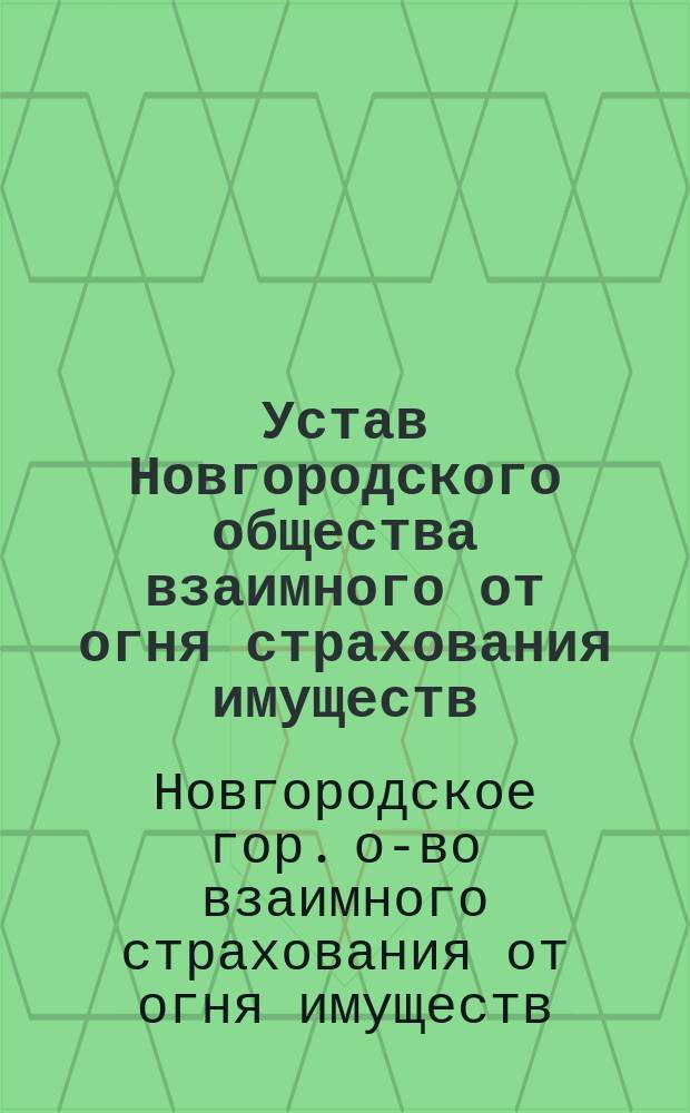 Устав Новгородского общества взаимного от огня страхования имуществ : Утв. 22 янв. 1875 г.
