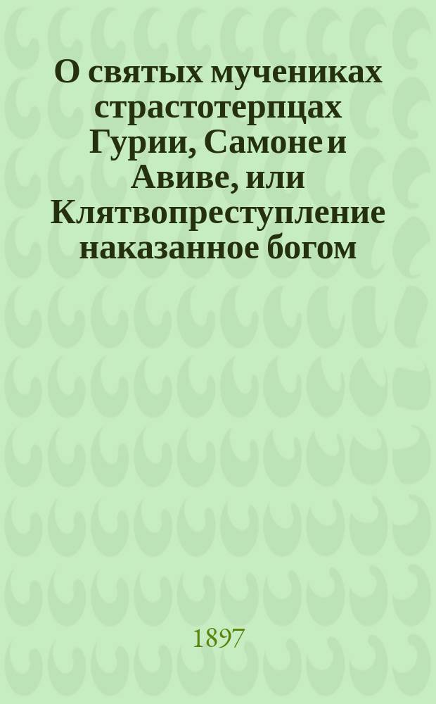 О святых мучениках страстотерпцах Гурии, Самоне и Авиве, или Клятвопреступление наказанное богом
