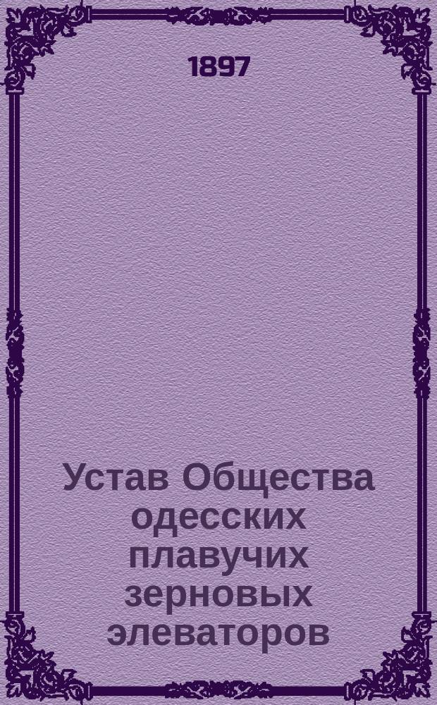 Устав Общества одесских плавучих зерновых элеваторов : Утв. 11 апр. 1897 г.