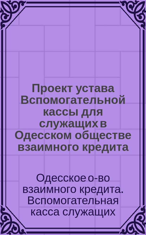 Проект устава Вспомогательной кассы для служащих в Одесском обществе взаимного кредита