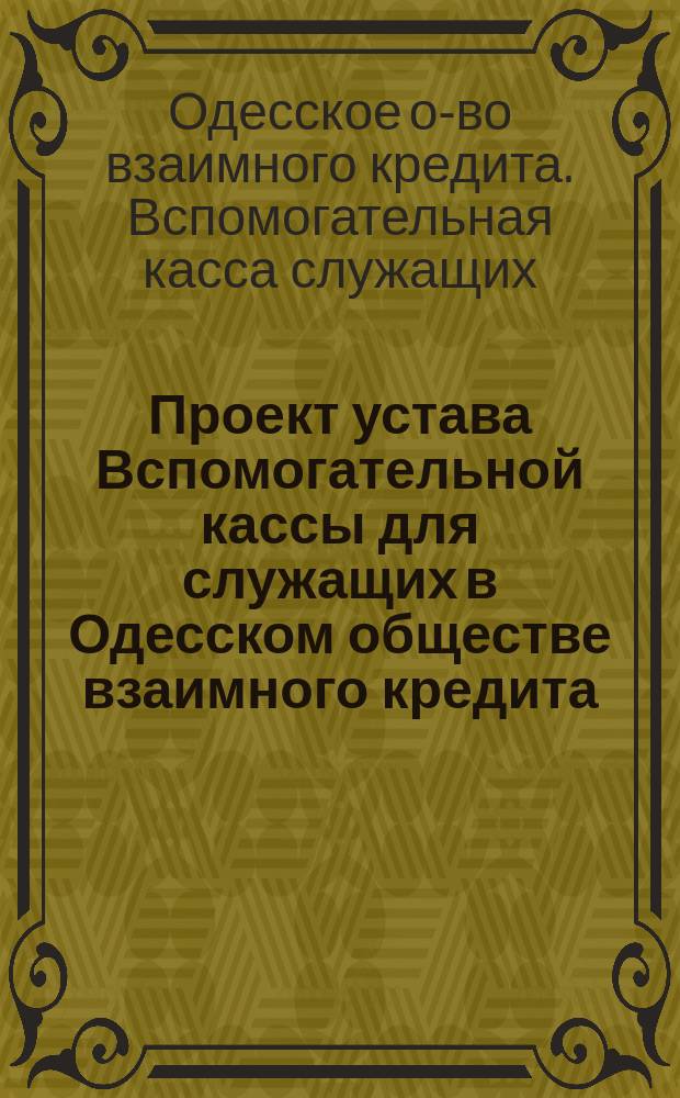 Проект устава Вспомогательной кассы для служащих в Одесском обществе взаимного кредита