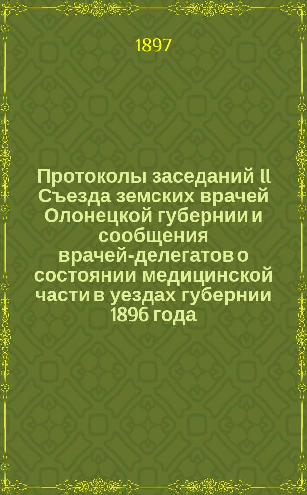 Протоколы заседаний II Съезда земских врачей Олонецкой губернии и сообщения врачей-делегатов о состоянии медицинской части в уездах губернии 1896 года