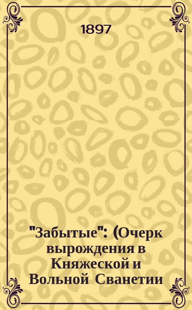 "Забытые" : (Очерк вырождения в Княжеской и Вольной Сванетии)