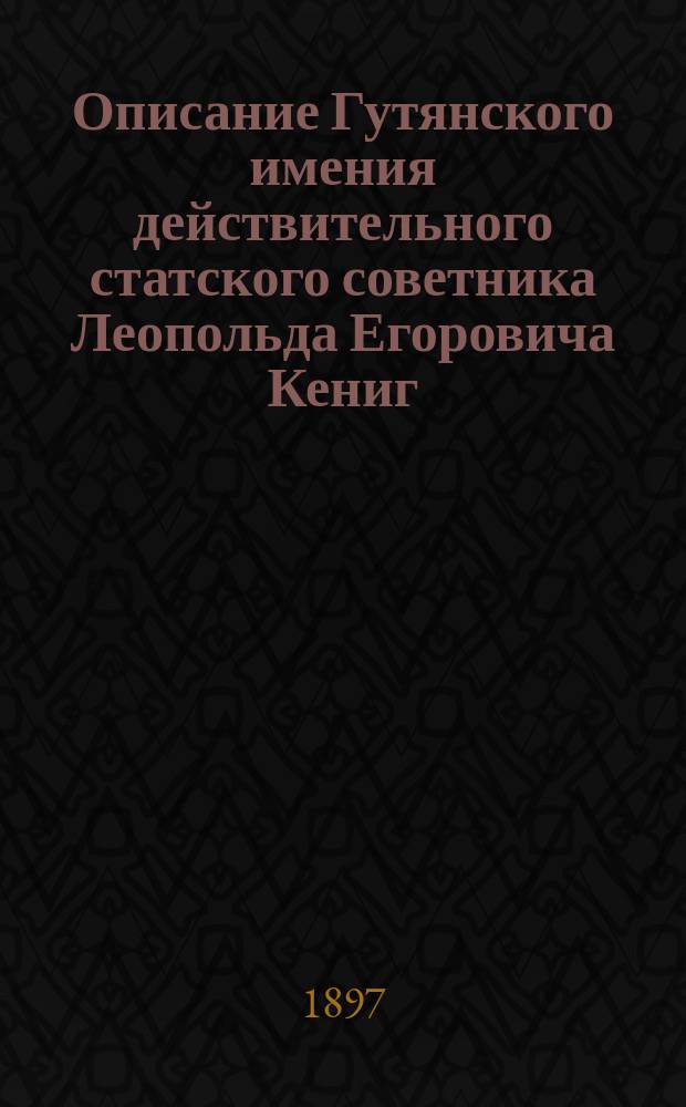 Описание Гутянского имения действительного статского советника Леопольда Егоровича Кениг : Ч. 1