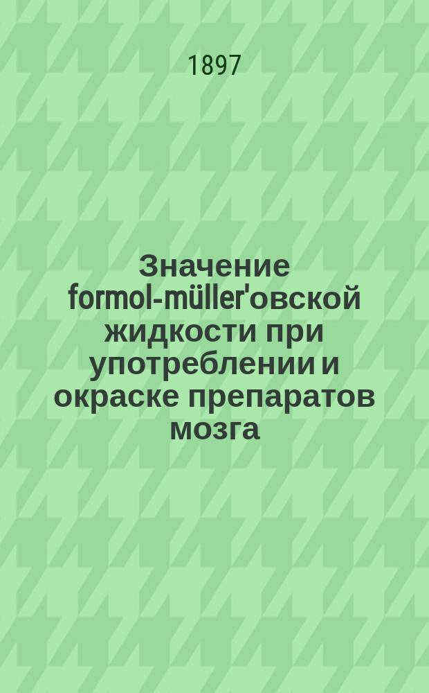 ... Значение formol-m&uuml;ller'овской жидкости при употреблении и окраске препаратов мозга