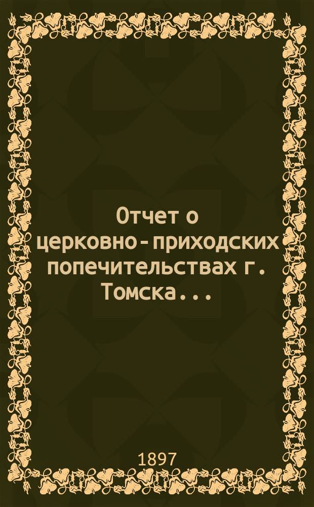 Отчет о церковно-приходских попечительствах г. Томска...