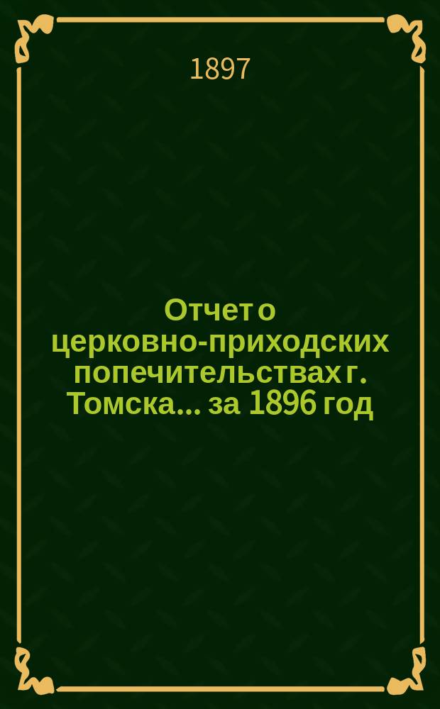 Отчет о церковно-приходских попечительствах г. Томска... ... за 1896 год