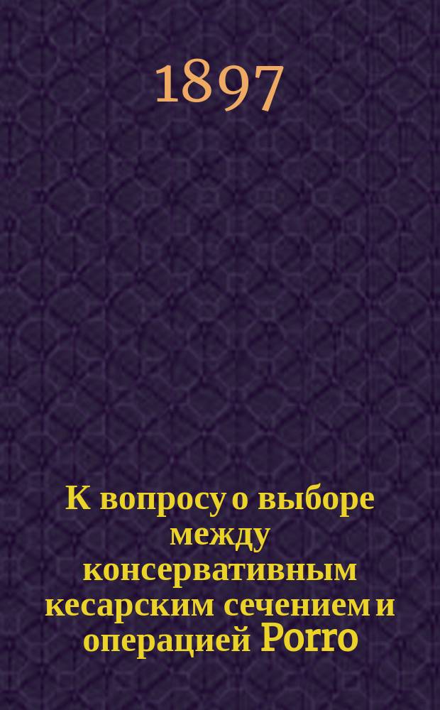 К вопросу о выборе между консервативным кесарским сечением и операцией Porro : Консерватив. кесар. сечение с счастливым исходом для матери и плода