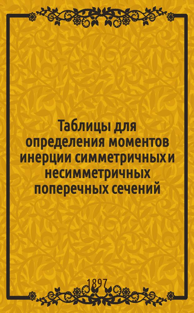 Таблицы для определения моментов инерции симметричных и несимметричных поперечных сечений : Для инженеров, архитекторов, техников, конструкторов и проч. сост. В.С. Персон, дипломир. инж., б. ассист. Швейц. федерал. политехникума