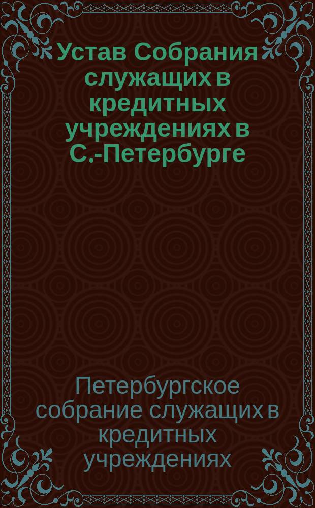 Устав Собрания служащих в кредитных учреждениях в С.-Петербурге : Утв. 4 окт. 1897 г.