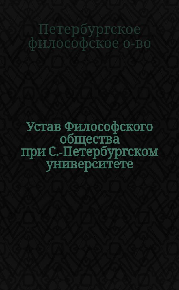 Устав Философского общества при С.-Петербургском университете : Утв. 22 окт. 1897 г.