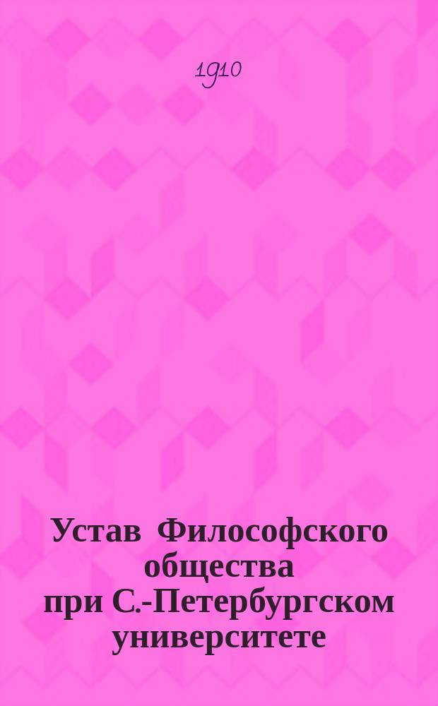 Устав Философского общества при С.-Петербургском университете : Утв. 22 окт. 1897 г.