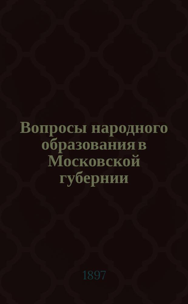 Вопросы народного образования в Московской губернии : По поруч. Моск. губ. зем. управы сост. зем. статистик В.В. Петров. Вып. [1]-5. [Вып. 1]