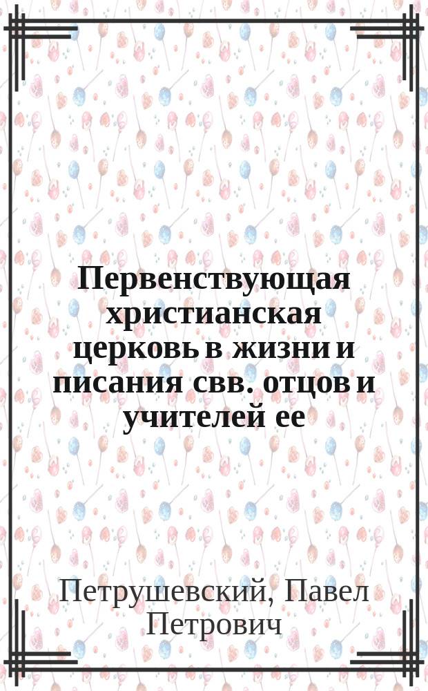 Первенствующая христианская церковь в жизни и писания свв. отцов и учителей ее : Беседа 1 : (Для внебогослужеб. чтения)