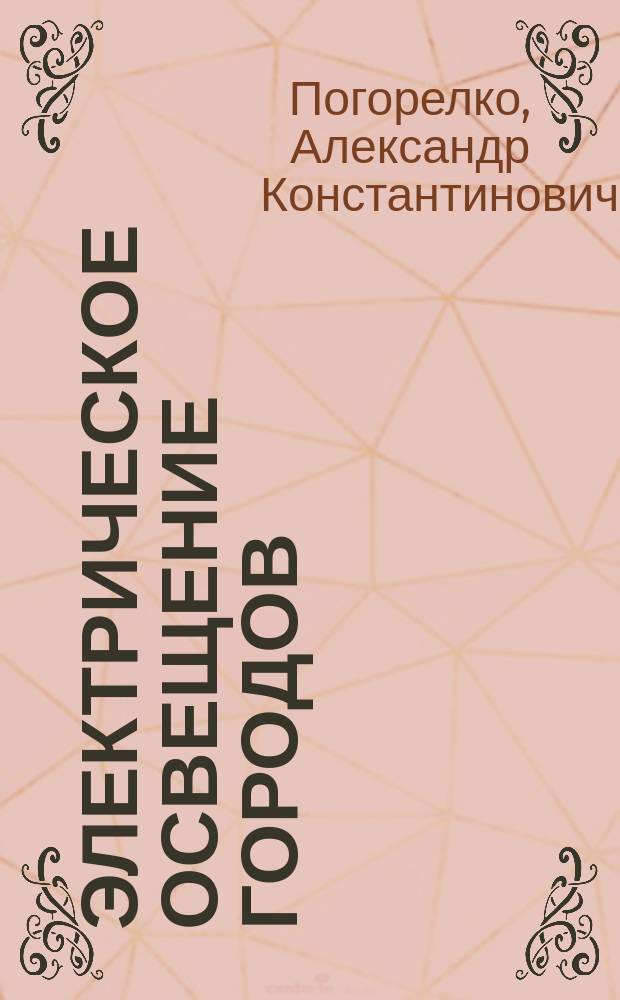 Электрическое освещение городов : Докл., чит. в Харьк. отд-нии Рус. техн. о-ва 28 мая 1897 г