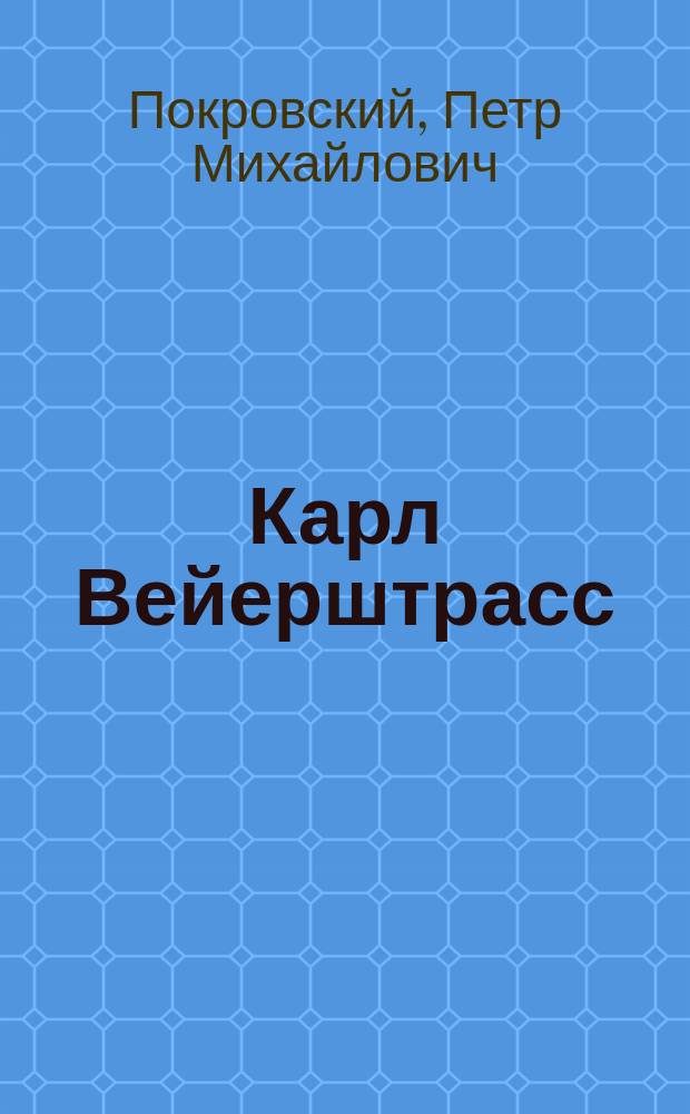 Карл Вейерштрасс : (Крат. биогр. очерк проф. П.М. Покровского)