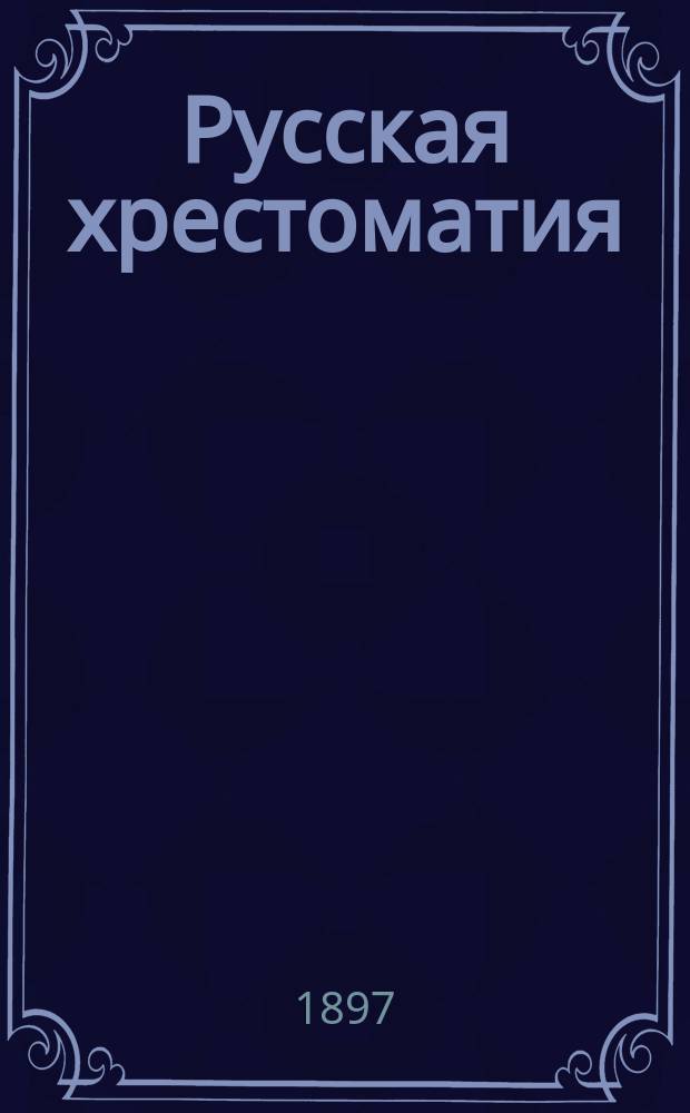 Русская хрестоматия : (Тексты проверены по изд. авт. : Правописание соглашено с руководством Акад. наук). Ч. 1-