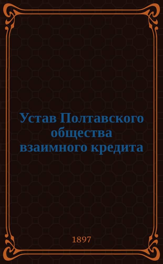 Устав Полтавского общества взаимного кредита : ... Утв. 21 мая 1871 г.
