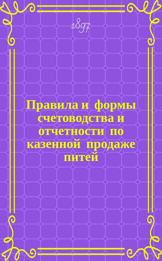 Правила и формы счетоводства и отчетности по казенной продаже питей : Утв. М-вом фин. 4 апр. 1896 г.