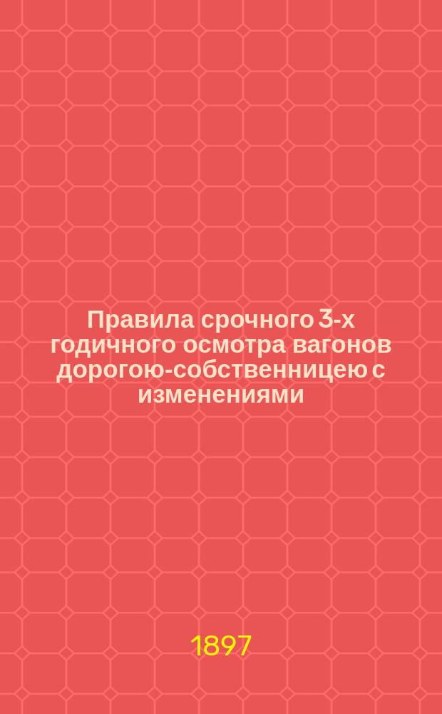 Правила срочного 3-х годичного осмотра вагонов дорогою-собственницею с изменениями, принятыми LX Общим съездом