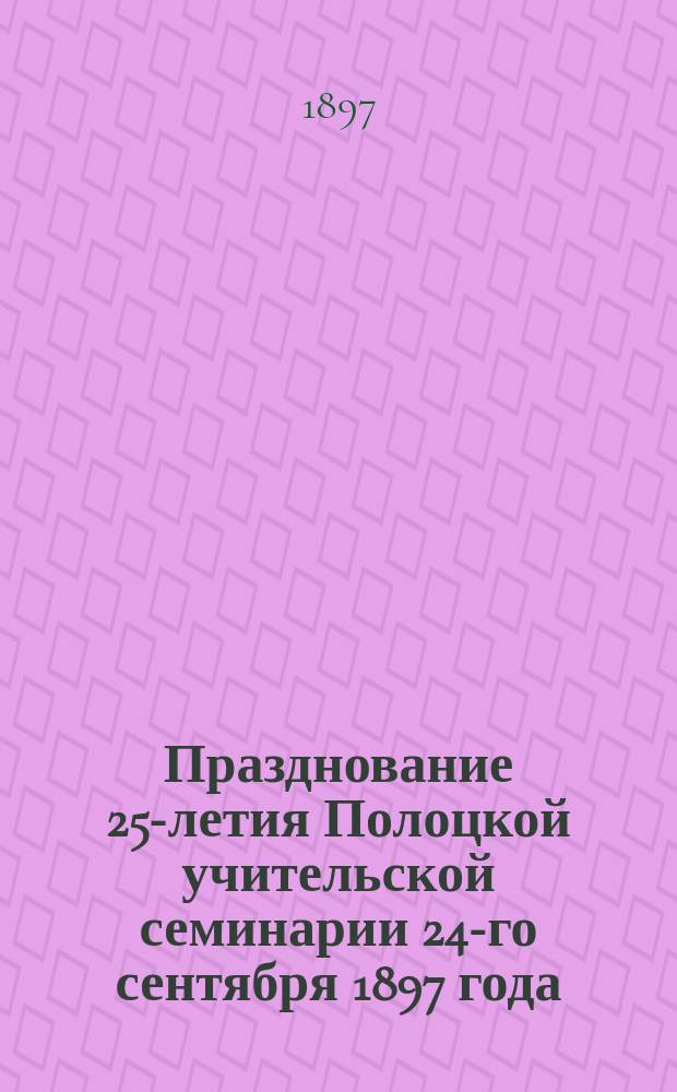 Празднование 25-летия Полоцкой учительской семинарии 24-го сентября 1897 года