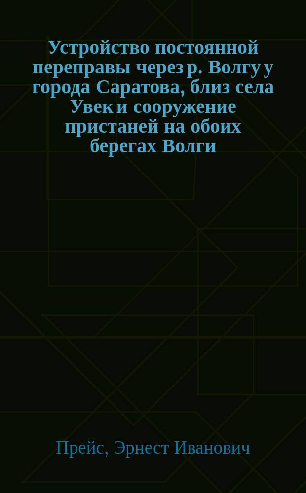 Устройство постоянной переправы через р. Волгу у города Саратова, близ села Увек и сооружение пристаней на обоих берегах Волги, у г. Саратова и Покровской слободы