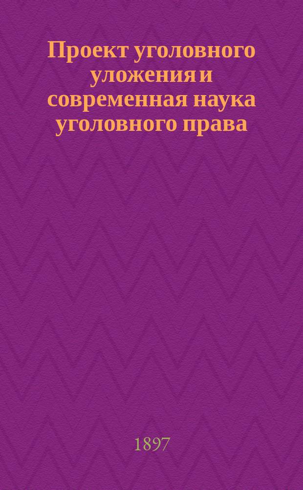 Проект уголовного уложения и современная наука уголовного права