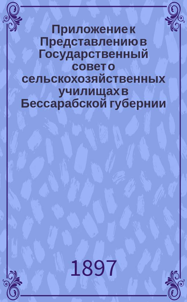 Приложение к Представлению в Государственный совет о сельскохозяйственных училищах в Бессарабской губернии : (Справка)