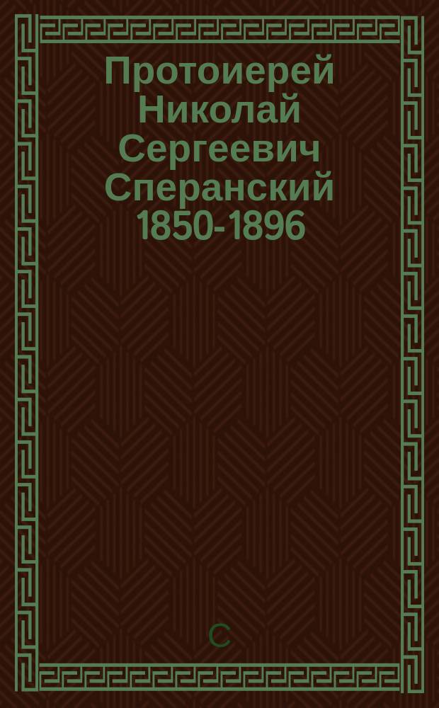 Протоиерей Николай Сергеевич Сперанский [1850-1896] : Некролог и речи при погребении