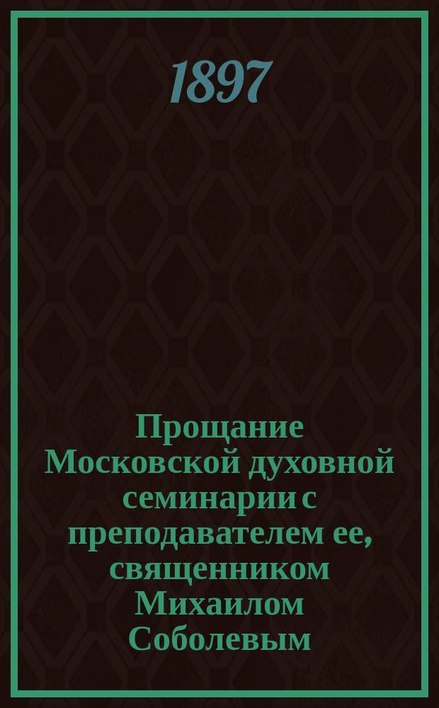 Прощание Московской духовной семинарии с преподавателем ее, священником Михаилом Соболевым : 28 сент. 1897 г