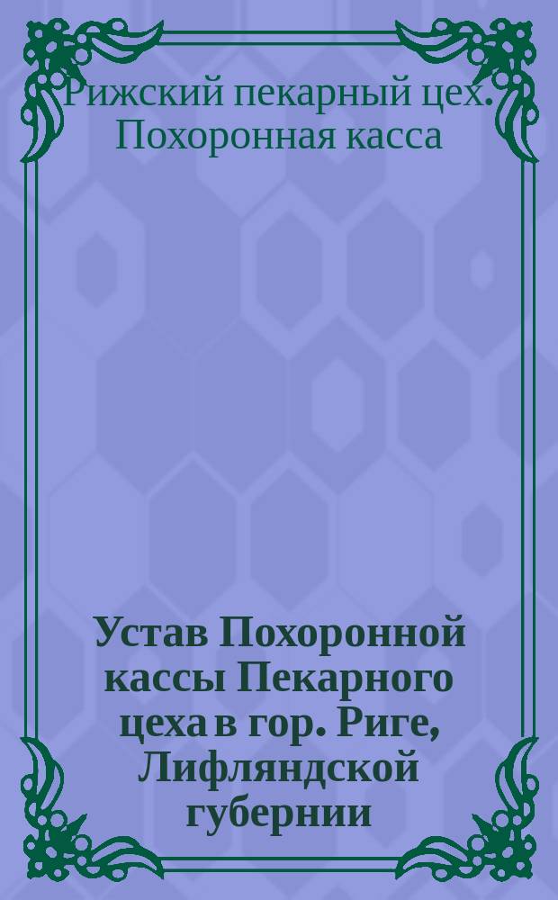 Устав Похоронной кассы Пекарного цеха в гор. Риге, Лифляндской губернии : Утв. 23-го янв. 1892 г
