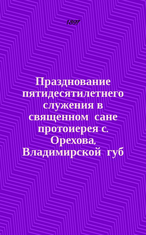 Празднование пятидесятилетнего служения в священном сане протоиерея с. Орехова, Владимирской губ. Иакова Иоанновича Елпатьевского. (1847-1897)