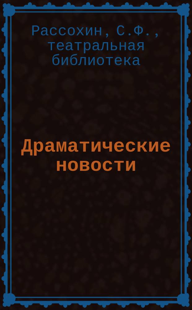 Драматические новости : С 1 янв. 1895 по 1 окт. 1897 г., изд. С.Ф. Рассохиным
