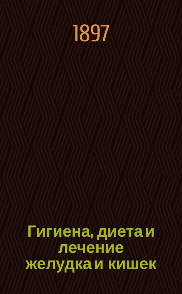 Гигиена, диета и лечение желудка и кишек : Лечение главнейших желудочно-кишеч. расстройств без помощи лекарств : Пер. с нем