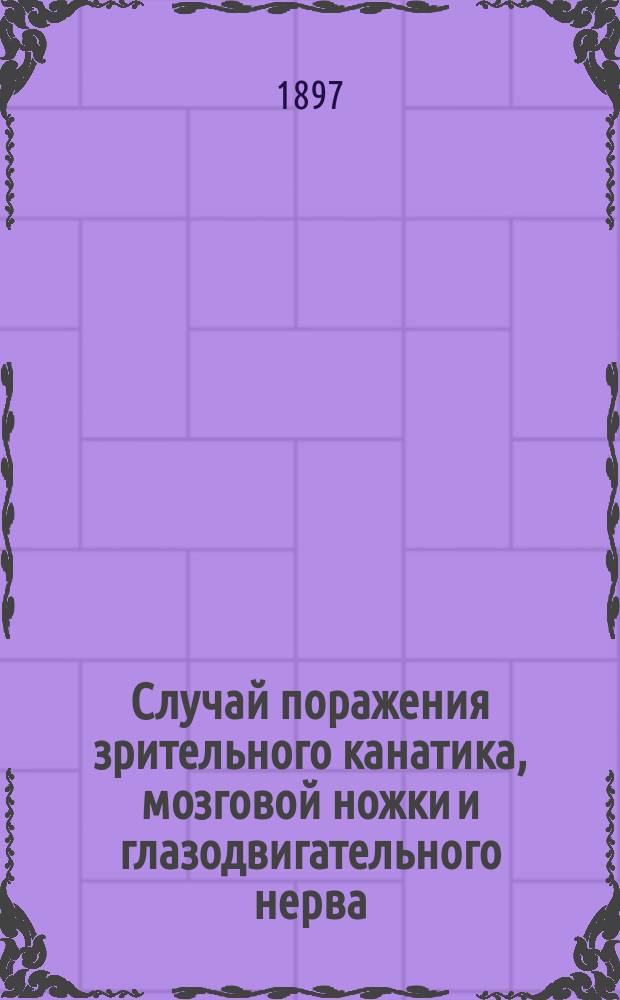 Случай поражения зрительного канатика, мозговой ножки и глазодвигательного нерва : (Веберов симптом с гемиопией)