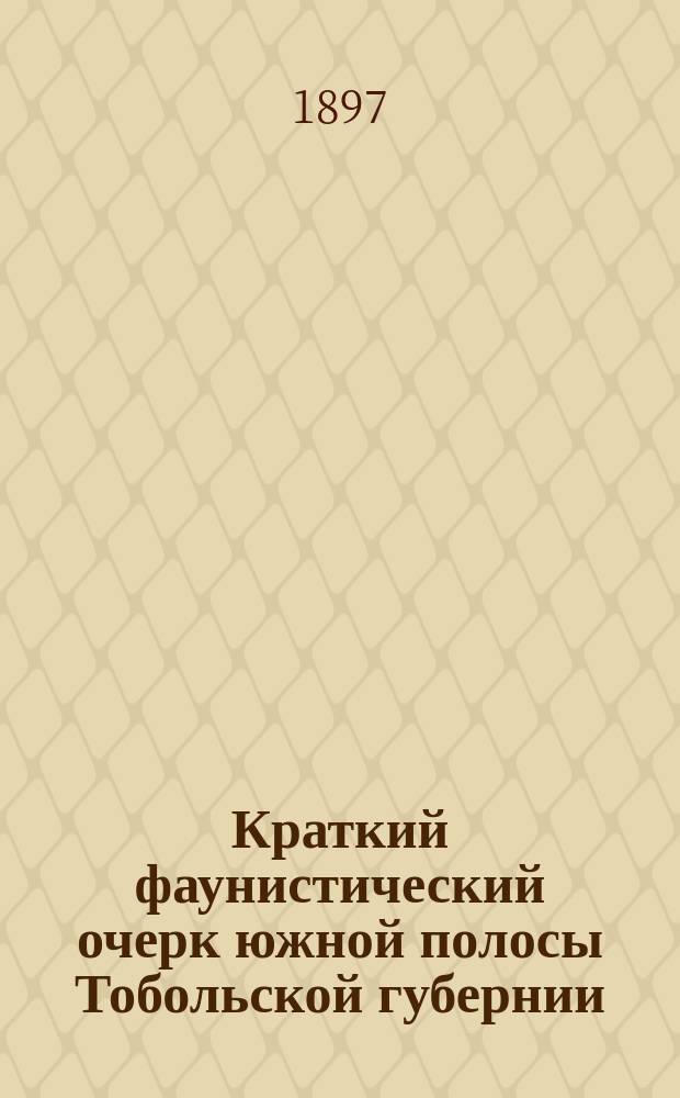 Краткий фаунистический очерк южной полосы Тобольской губернии : (Отчет г-ну тобол. губернатору о зоол. исслед., произвед. в 1896 г.)