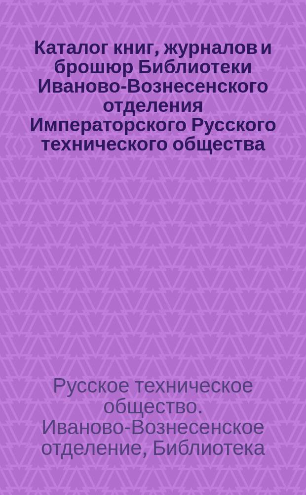 Каталог книг, журналов и брошюр Библиотеки Иваново-Вознесенского отделения Императорского Русского технического общества