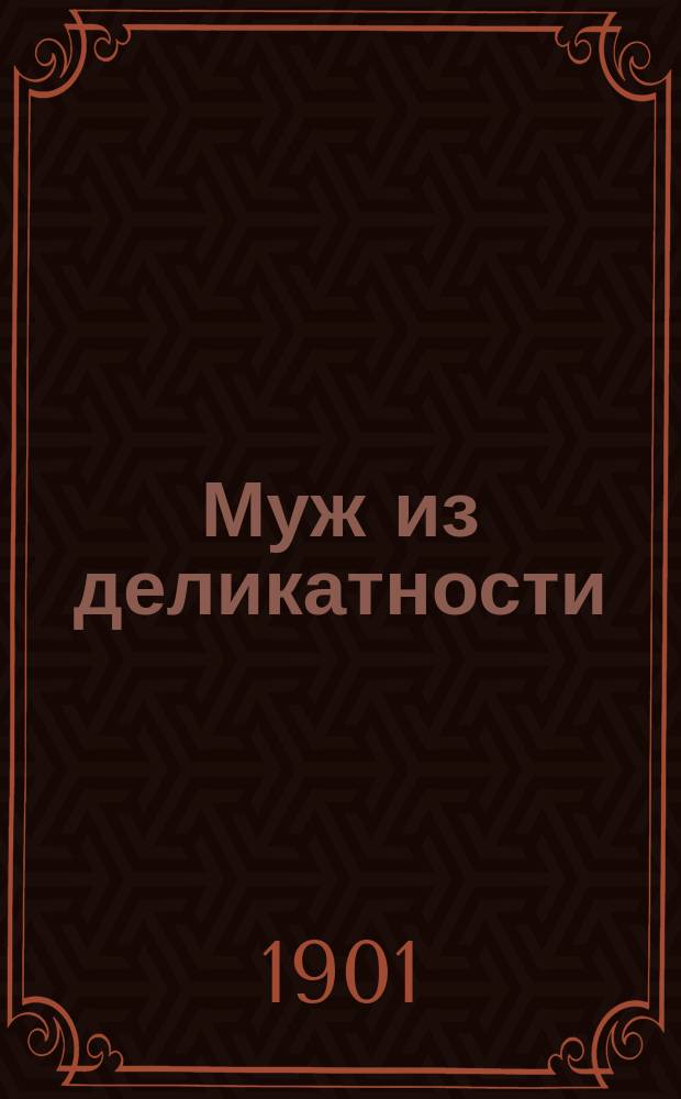 Муж из деликатности = (Mąż z grzeczności) : Комедия в 3 д. : Переделка для рус. сцены с пол. И.Д. Рутковского и С.К. Ленни