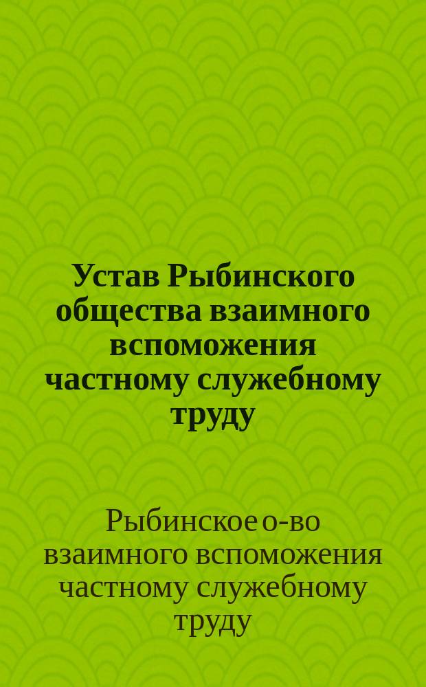 Устав Рыбинского общества взаимного вспоможения частному служебному труду : Утв. 11 дек. 1885 г.