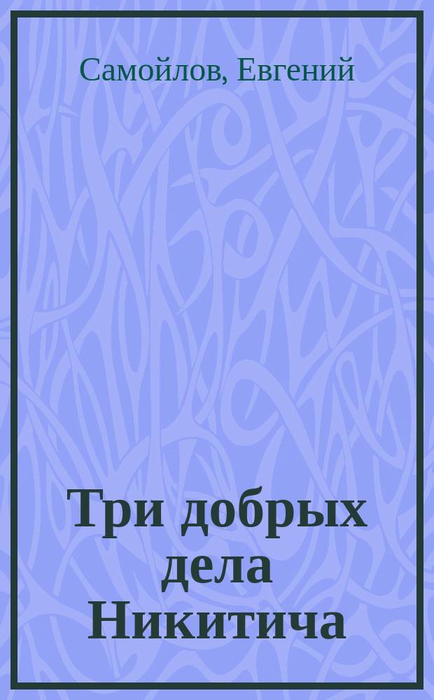 Три добрых дела Никитича : Рассказ Евгения Самойлова